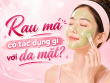 Rau má có tác dụng gì với da mặt? 4 lợi ích nổi bật và cách sử dụng đúng