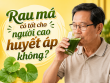 Rau má có tốt cho người cao huyết áp không? Những lưu ý khi dùng