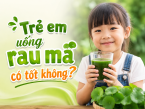 Trẻ em uống rau má có tốt không? Những lưu ý mà cha mẹ cần biết